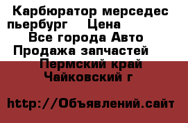 Карбюратор мерседес пьербург  › Цена ­ 45 000 - Все города Авто » Продажа запчастей   . Пермский край,Чайковский г.